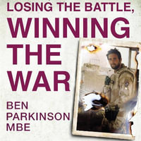 Losing the Battle, Winning the War: THE PERFECT FATHER'S DAY GIFT : The story of the most injured soldier to have survived Afghanistan - Ben Parkinson
