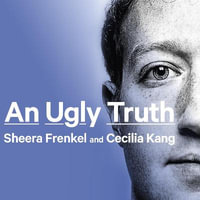 An Ugly Truth : Inside Facebook's Battle for Domination - Cecilia Kang