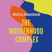 The Motherhood Complex : The story of our changing selves - Melissa Hogenboom