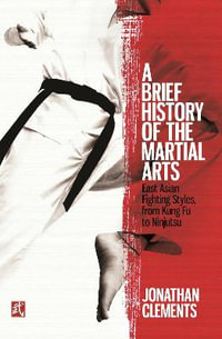 A Brief History of the Martial Arts : East Asian Fighting Styles, from Kung Fu to Ninjutsu - Jonathan Clements