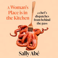 A Woman's Place is in the Kitchen : 'Fantastic, exciting deep dive into kitchen life from one of Britain's leading young chefs' (Tom Kerridge) - Sally Abé