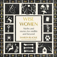 Wise Women : Myths and stories for midlife and beyond - Kristin Atherton