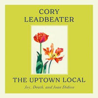 The Uptown Local : Joy, Death, and Joan Didion - Cory Leadbeater
