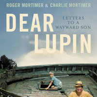 Dear Lupin... : Letters to a Wayward Son - Charlie Mortimer