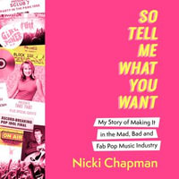 So Tell Me What You Want : My story of making it in the mad, bad and fab pop music industry - Nicki Chapman