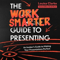 The Work Smarter Guide to Presenting : An Insider's Guide to Making Your Presentations Perfect - Louisa Clarke