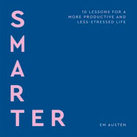 Smarter : 10 lessons for a more productive and less-stressed life - Emily Austen