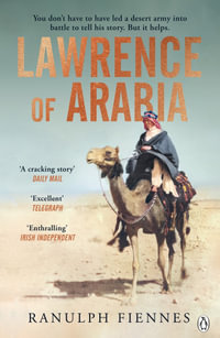 Lawrence of Arabia : The definitive 21st-century biography of a 20th-century soldier, adventurer and leader - Ranulph Fiennes