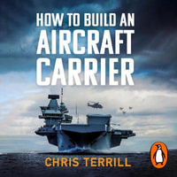 How to Build an Aircraft Carrier : The incredible story behind HMS Queen Elizabeth, the 60,000 ton star of BBC2's THE WARSHIP - Chris Terrill