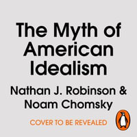 The Myth of American Idealism : How U.S. Foreign Policy Endangers the World - Noam Chomsky