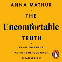 The Uncomfortable Truth : Change Your Life By Taming 10 of Your Mind's Greatest Fears - Anna Mathur