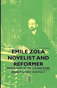 Emile Zola - Novelist and Reformer - An Account of His Life and Work - Ernest Alfred Vizetelly