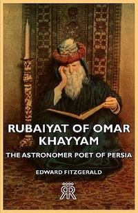 Rubaiyat of Omar Khayyam - The Astronomer Poet of Persia : The Astronomer Poet of Persia - Edward Fitzgerald