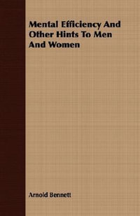 Mental Efficiency And Other Hints To Men And Women - Arnold Bennett