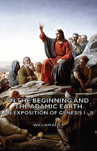 In the Beginning and the Adamic Earth - An Exposition of Genesis I - II - William Kelly