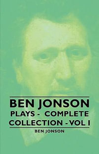 Ben Jonson - Plays - Complete Collection - Vol I : in Two Volumes - Ben Jonson