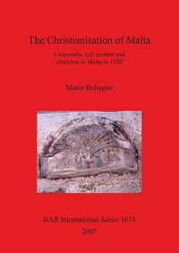 The Christianisation of Malta : Catacombs, cult centres and churches in Malta to 1530 - Mario Buhagiar