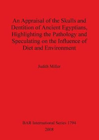 An Appraisal of the Skulls and Dentition of Ancient Egyptians, Highlighting the Pathology and Speculating on the Influence of Diet and Environment : BAR International Series - Judith Miller