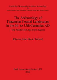 The Archaeology of Tanzanian Coastal Landscapes in the 6th to 15th Centuries AD : The Middle Iron Age of the Region - Edward John David Pollard