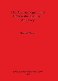 The Archaeology of the Hellenistic Far East : A Survey - Rachel Mairs