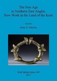 The Iron Age in Northern East Anglia : New Work in the Land of the Iceni - John  A. Davies