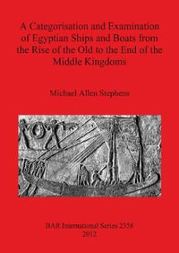 A Categorisation and Examination of Egyptian Ships and Boats from the Rise of the Old to the End of the Middle Kingdoms : BAR International Series - Michael  Allen Stephens