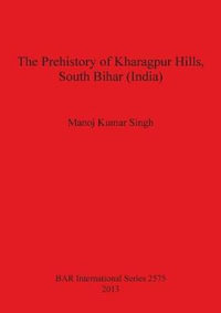 The Prehistory of Kharagpur Hills South Bihar (India) : BAR International Series - Manoj Kumar Singh