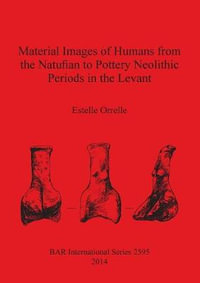 Material Images of Humans from the Natufian to Pottery Neolithic Periods in the Levant : BAR International Series - Estelle Orrelle