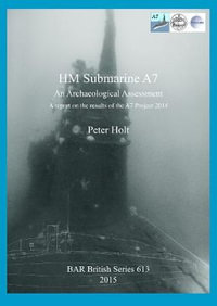 HM Submarine A7 : An Archaeological Assessment.  A report on the results of the A7 Project 2014 - Peter Holt