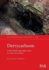 Derrycarhoon : A later Bronze Age copper mine in south-west Ireland - William O'Brien