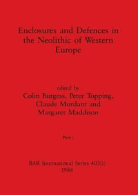 Enclosures and Defences in the Neolithic of Western Europe, Part i : BAR International Series - Colin Burgess