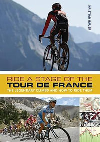 Ride a Stage of the Tour De France : The Legendary Climbs and How to Ride Them - Kristian Bauer