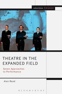 Theatre in the Expanded Field : Seven Approaches to Performance - Alan Read