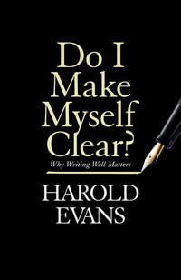 Do I Make Myself Clear? : Why Writing Well Matters - Harold Evans