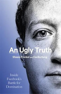 An Ugly Truth : Inside Facebook's Battle for Domination - Sheera Frenkel