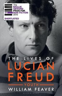 The Lives of Lucian Freud : YOUTH 1922 - 1968 - William Feaver