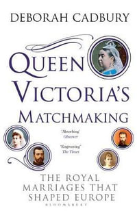 Queen Victoria's Matchmaking : Royal Marriages that Shaped Europe - Deborah Cadbury