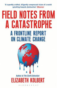 Field Notes From A Catastrophe: A Frontline Report On Climate Change : A Frontline Report On Climate Change - Elizabeth Kolbert