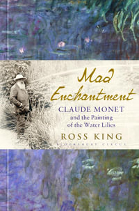 Mad Enchantment : Claude Monet and the Painting of the Water Lilies - Ross King