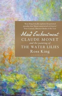 Mad Enchantment : Claude Monet and the Painting of the Water Lilies - Ross King