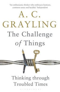 The Challenge of Things : Thinking Through Troubled Times - A. C. Grayling