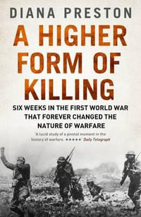 A Higher Form of Killing : Six Weeks in the First World War That Forever Changed the Nature of Warfare - Diana Preston