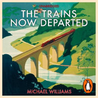 The Trains Now Departed : Sixteen Excursions into the Lost Delights of Britain's Railways - Michael Williams