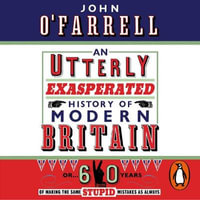 An Utterly Exasperated History of Modern Britain : or Sixty Years of Making the Same Stupid Mistakes as Always - John O'Farrell