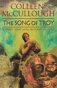 The Song of Troy : A Story That Will Outlast History - Colleen McCullough