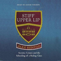 Stiff Upper Lip : Secrets, Crimes and the Schooling of a Ruling Class - Alex Renton