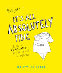 It's All Absolutely Fine : Life is complicated, so I've drawn it instead - Ruby Elliot