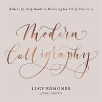 Modern Calligraphy : A Step-by-Step Guide to Mastering the Art of Creativity - Lucy Edmonds