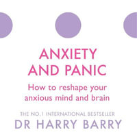 Anxiety and Panic : How to reshape your anxious mind and brain - Dr Harry Barry