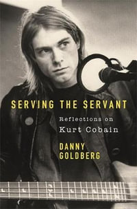 Serving the Servant : Remembering Kurt Cobain - Danny Goldberg